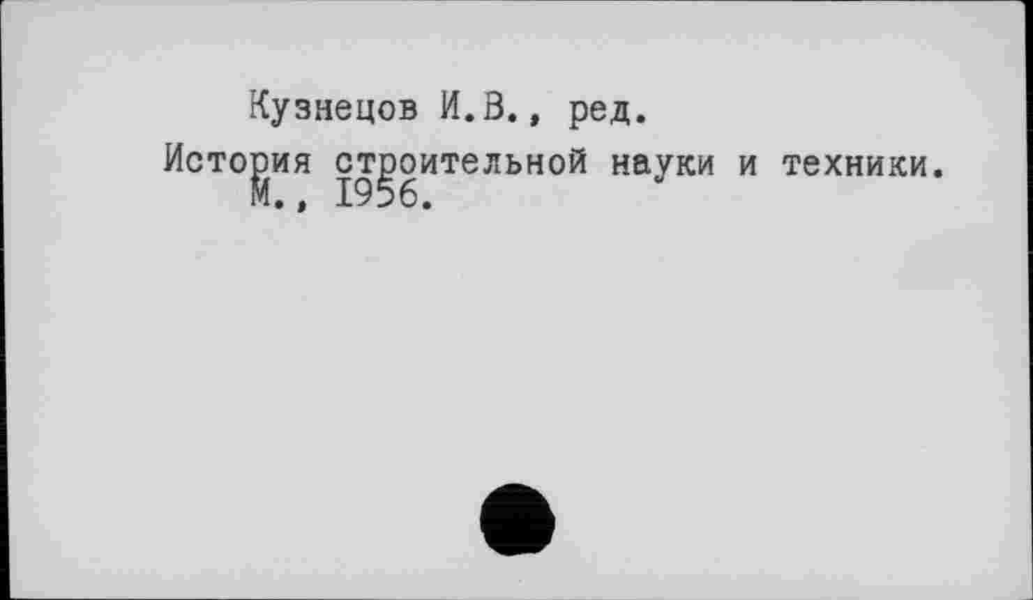 ﻿Кузнецов И.0., ред.
ия строительной науки и техники.